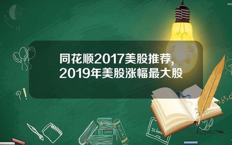 同花顺2017美股推荐,2019年美股涨幅最大股