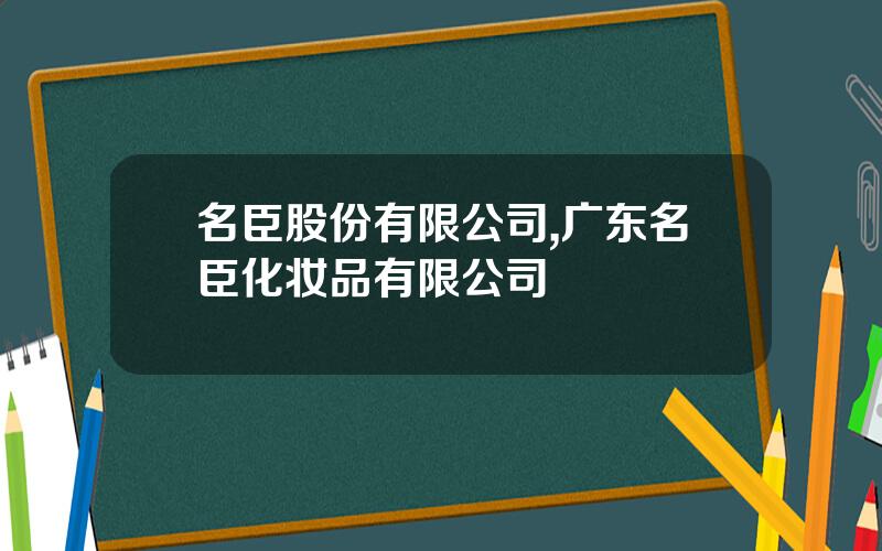 名臣股份有限公司,广东名臣化妆品有限公司