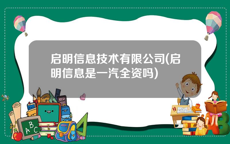 启明信息技术有限公司(启明信息是一汽全资吗)