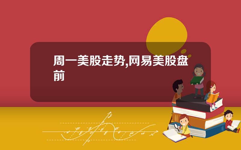 周一美股走势,网易美股盘前
