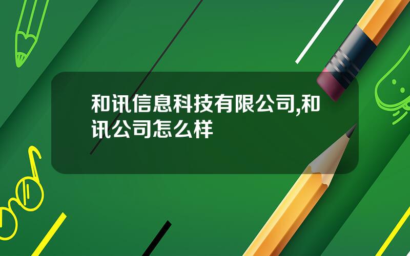 和讯信息科技有限公司,和讯公司怎么样
