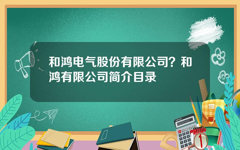 和鸿电气股份有限公司？和鸿有限公司简介目录