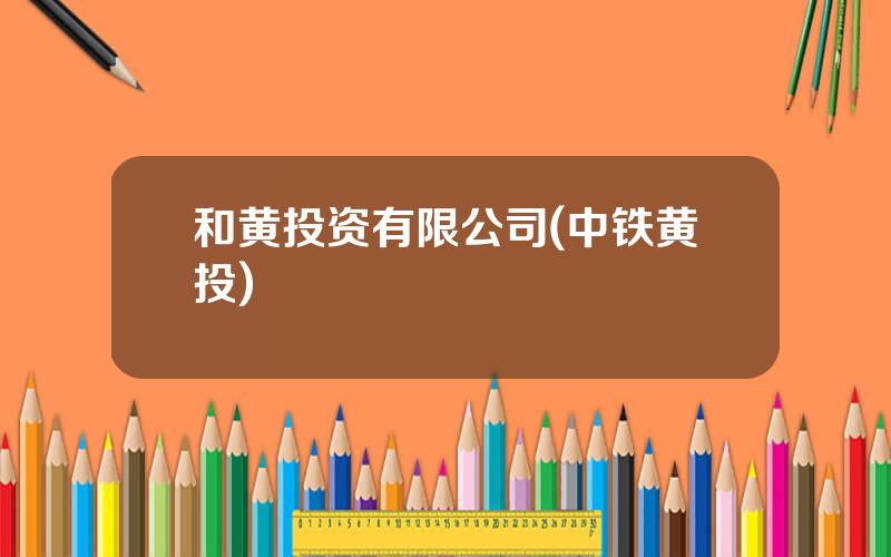 和黄投资有限公司(中铁黄投)