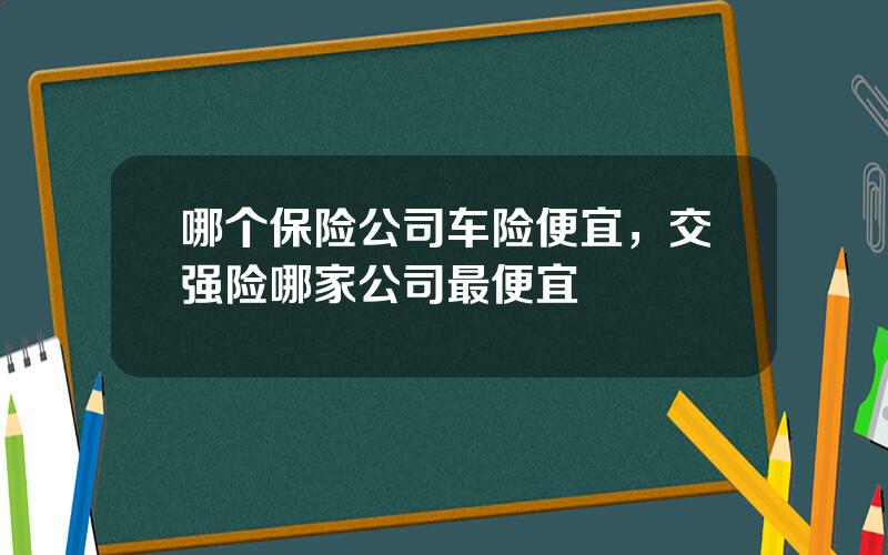哪个保险公司车险便宜，交强险哪家公司最便宜