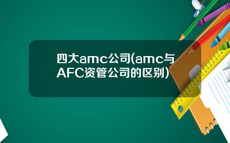 四大amc公司(amc与AFC资管公司的区别)