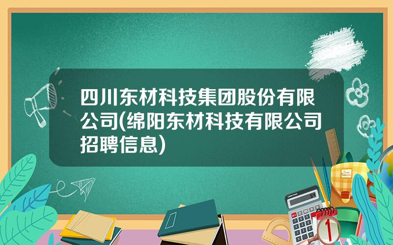 四川东材科技集团股份有限公司(绵阳东材科技有限公司招聘信息)