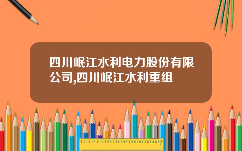 四川岷江水利电力股份有限公司,四川岷江水利重组