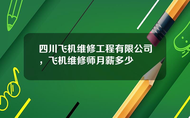 四川飞机维修工程有限公司，飞机维修师月薪多少
