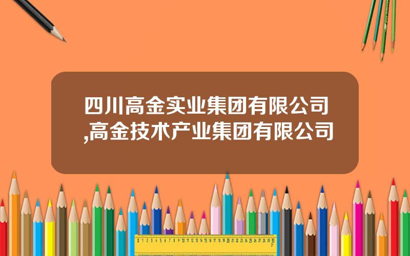 四川高金实业集团有限公司,高金技术产业集团有限公司