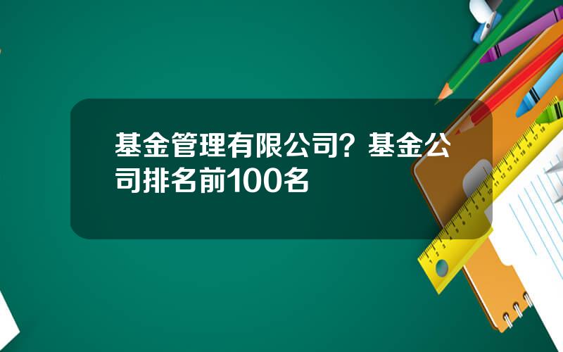 基金管理有限公司？基金公司排名前100名