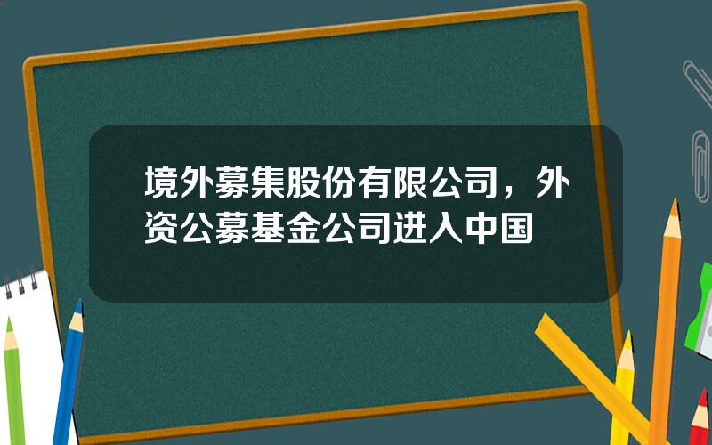 境外募集股份有限公司，外资公募基金公司进入中国