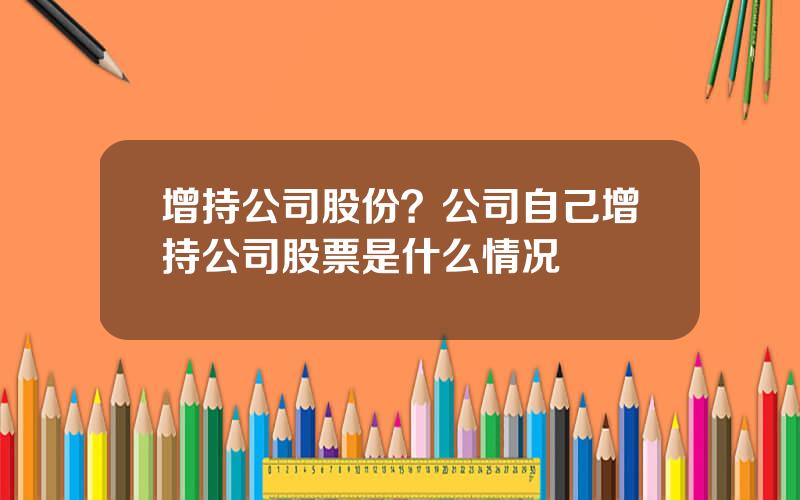 增持公司股份？公司自己增持公司股票是什么情况