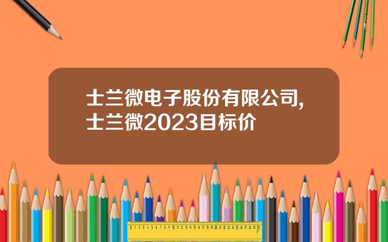 士兰微电子股份有限公司,士兰微2023目标价