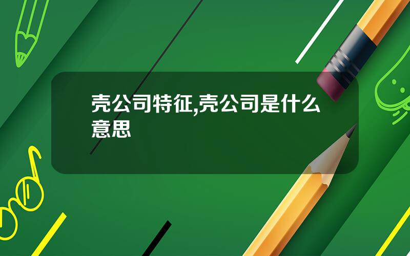 壳公司特征,壳公司是什么意思