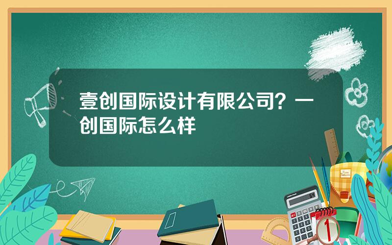 壹创国际设计有限公司？一创国际怎么样