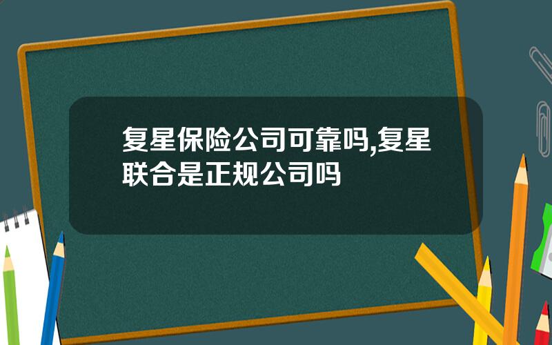 复星保险公司可靠吗,复星联合是正规公司吗