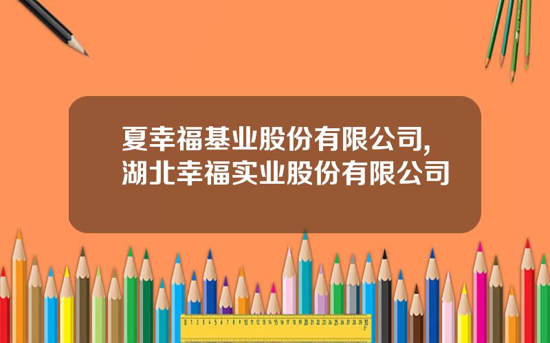 夏幸福基业股份有限公司,湖北幸福实业股份有限公司