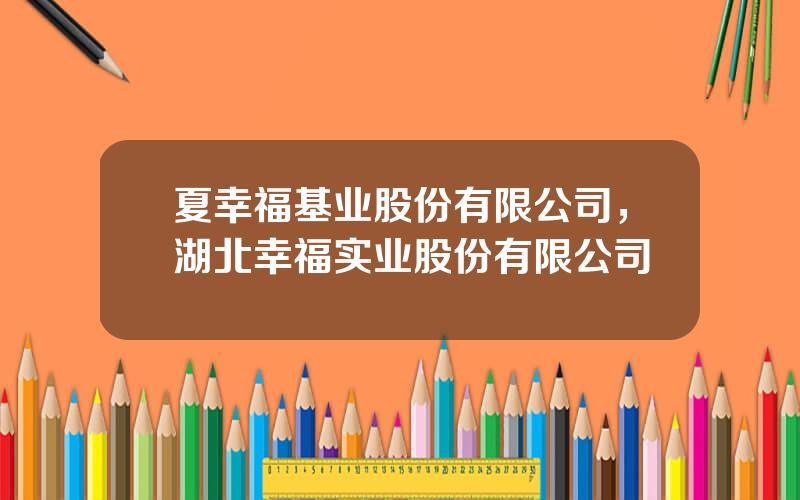 夏幸福基业股份有限公司，湖北幸福实业股份有限公司