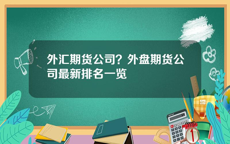 外汇期货公司？外盘期货公司最新排名一览