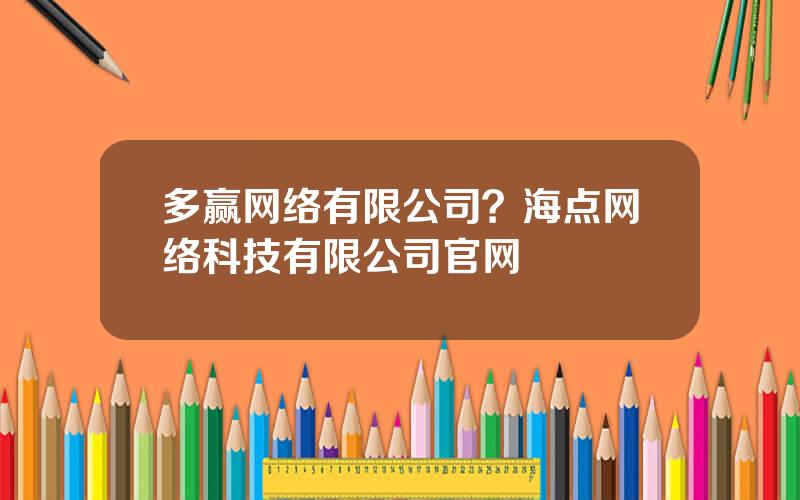 多赢网络有限公司？海点网络科技有限公司官网
