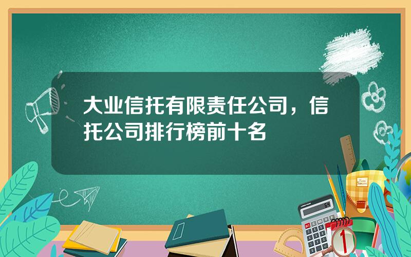 大业信托有限责任公司，信托公司排行榜前十名