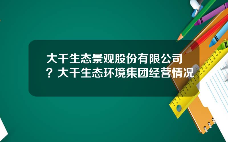 大千生态景观股份有限公司？大千生态环境集团经营情况