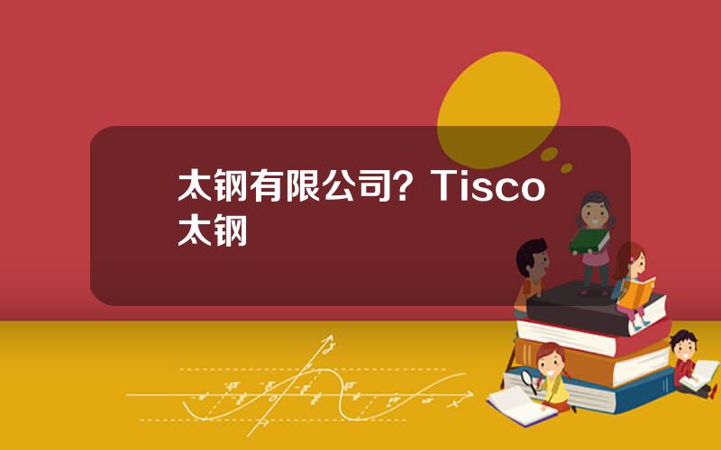 太钢有限公司？Tisco太钢