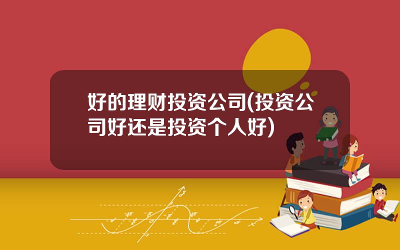 好的理财投资公司(投资公司好还是投资个人好)