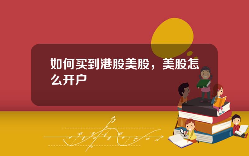 如何买到港股美股，美股怎么开户