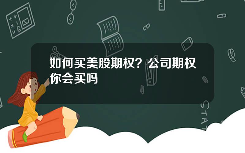 如何买美股期权？公司期权你会买吗