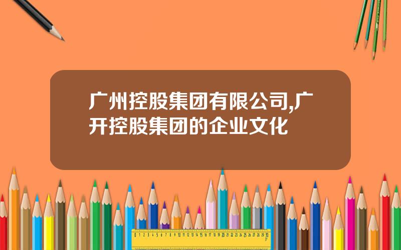 广州控股集团有限公司,广开控股集团的企业文化