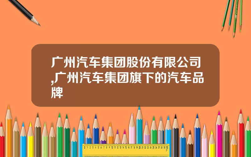 广州汽车集团股份有限公司,广州汽车集团旗下的汽车品牌