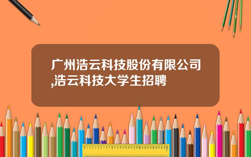 广州浩云科技股份有限公司,浩云科技大学生招聘