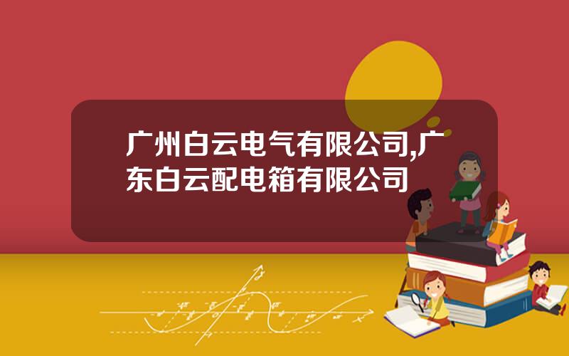 广州白云电气有限公司,广东白云配电箱有限公司