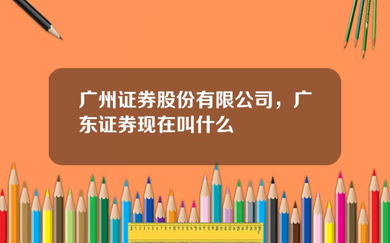 广州证券股份有限公司，广东证券现在叫什么