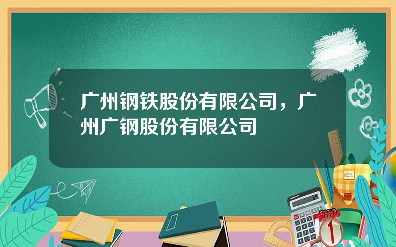 广州钢铁股份有限公司，广州广钢股份有限公司
