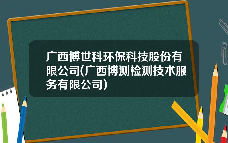 广西博世科环保科技股份有限公司(广西博测检测技术服务有限公司)