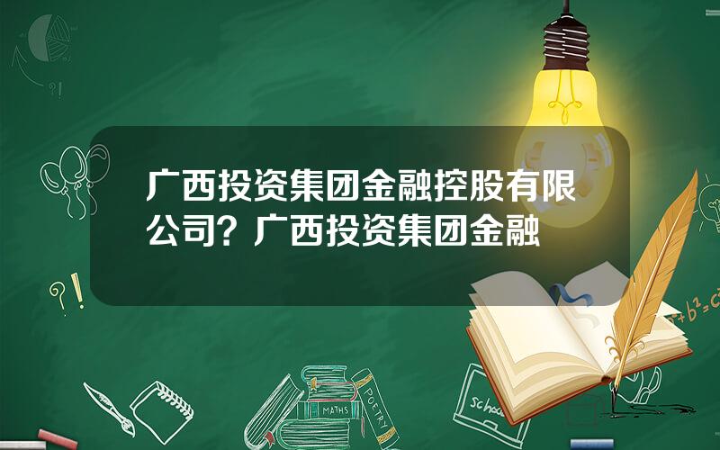广西投资集团金融控股有限公司？广西投资集团金融