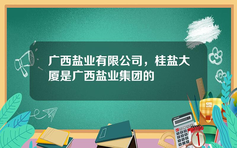 广西盐业有限公司，桂盐大厦是广西盐业集团的