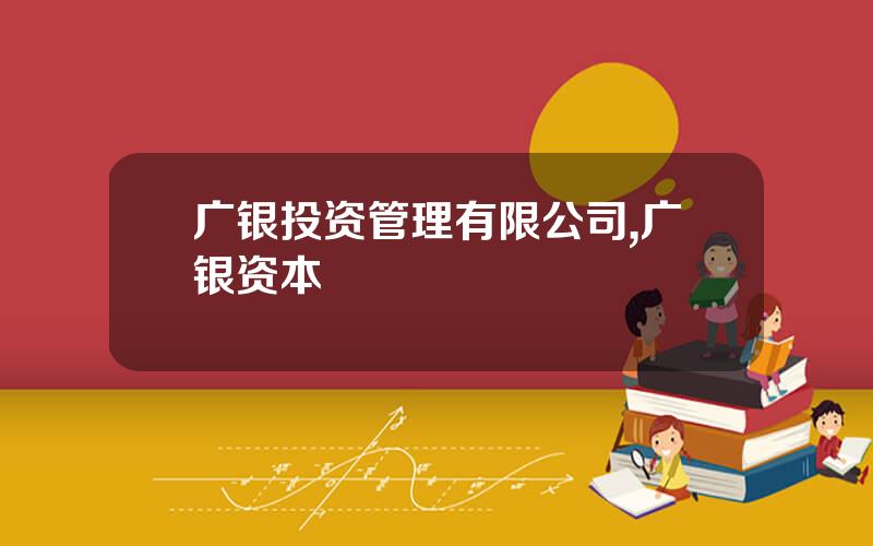 广银投资管理有限公司,广银资本