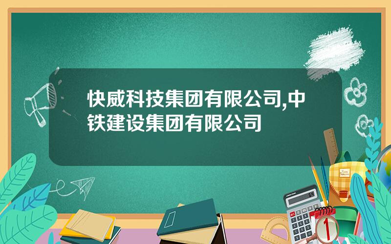 快威科技集团有限公司,中铁建设集团有限公司