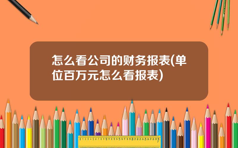 怎么看公司的财务报表(单位百万元怎么看报表)