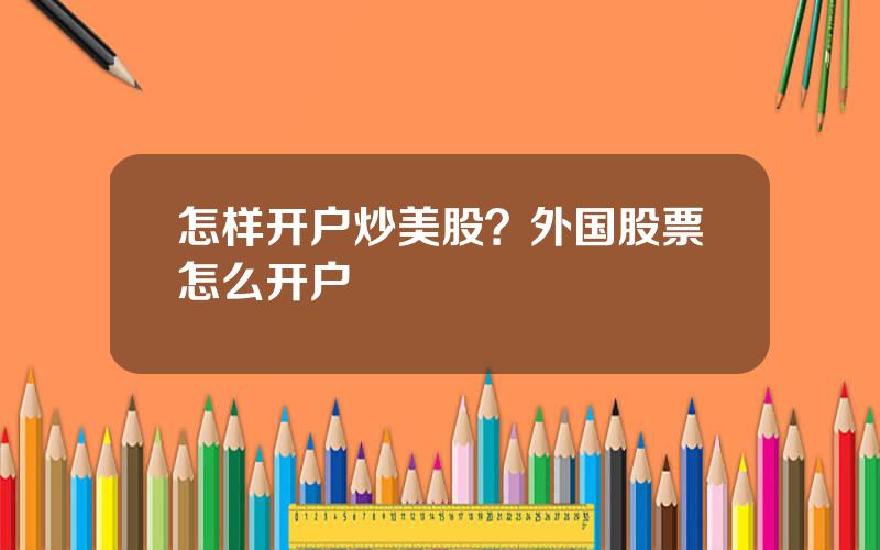 怎样开户炒美股？外国股票怎么开户
