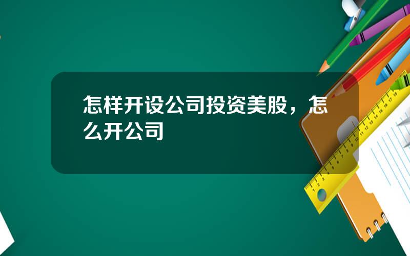 怎样开设公司投资美股，怎么开公司