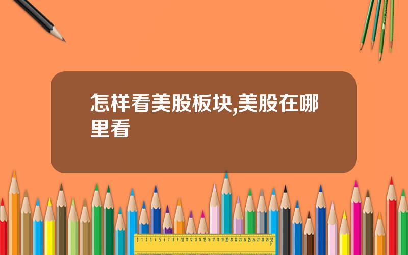 怎样看美股板块,美股在哪里看