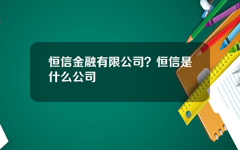 恒信金融有限公司？恒信是什么公司