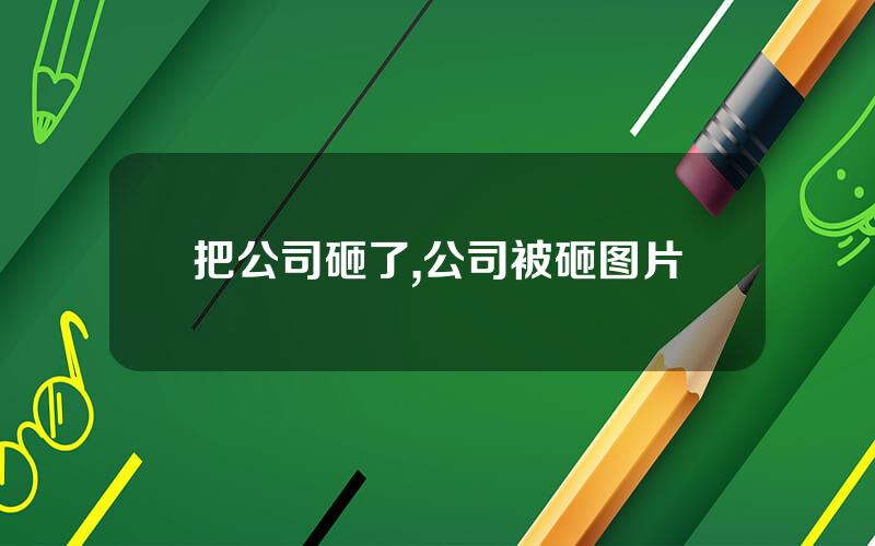 把公司砸了,公司被砸图片