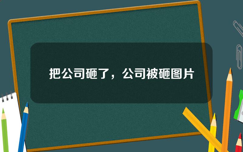 把公司砸了，公司被砸图片