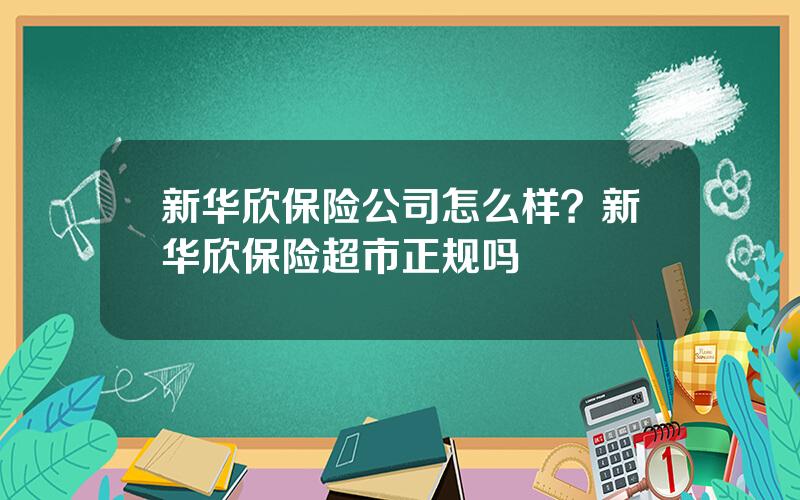 新华欣保险公司怎么样？新华欣保险超市正规吗