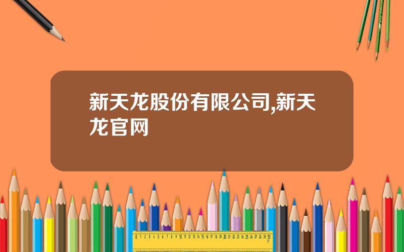 新天龙股份有限公司,新天龙官网